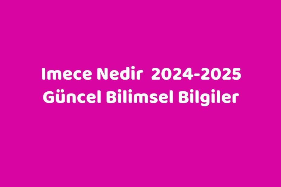 Imece Nedir 20242025 Güncel Bilimsel Bilgiler Sözlük Anlamı Ne?