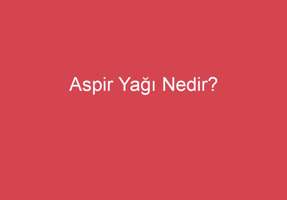 Aspir Yağı Nedir?