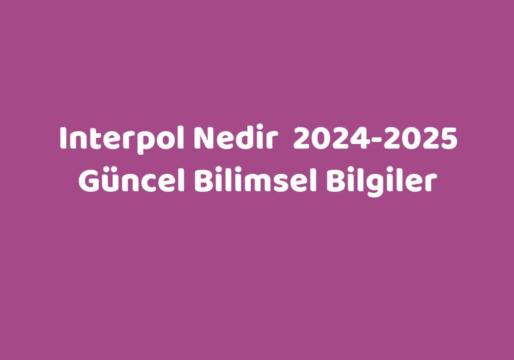 Interpol Nedir 20242025 Güncel Bilimsel Bilgiler Sözlük Anlamı Ne?