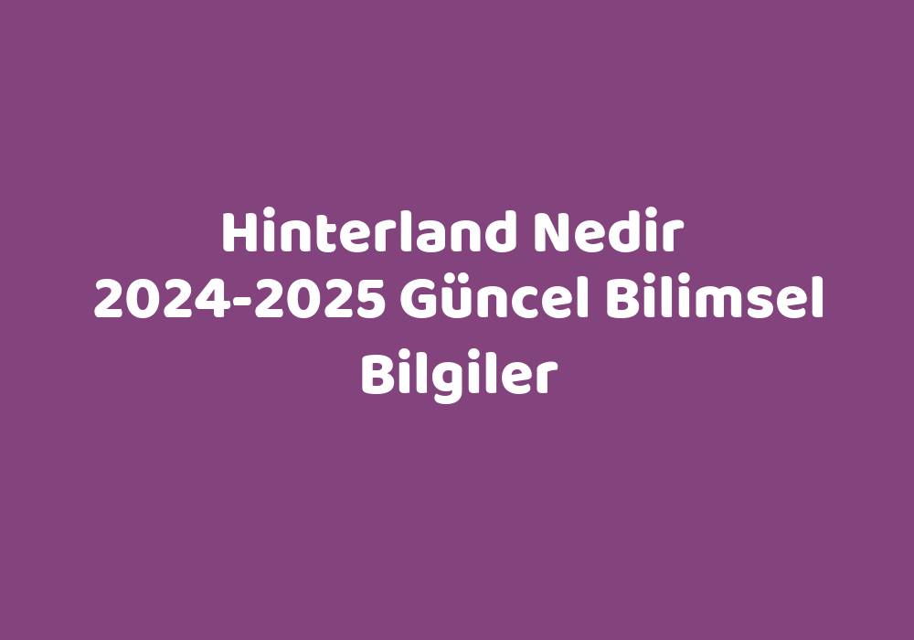 Hinterland Nedir 20242025 Güncel Bilimsel Bilgiler Sözlük Anlamı Ne?