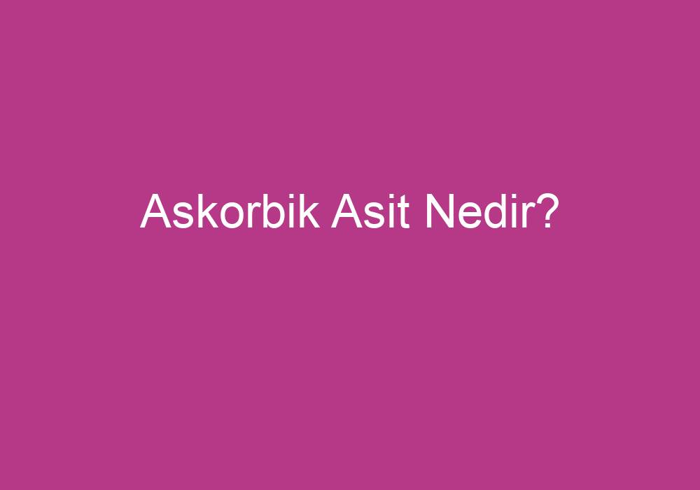 Askorbik Asit Nedir?