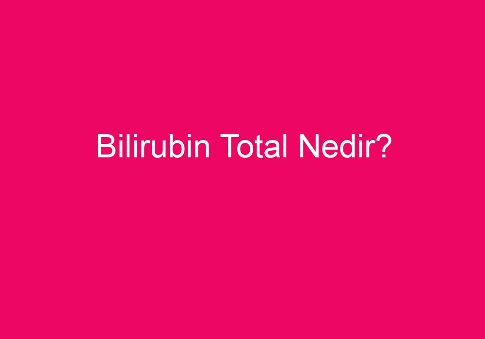 Bilirubin Total Nedir?