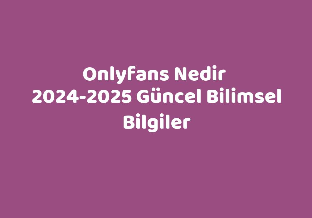 Onlyfans Nedir 2024 2025 G Ncel Bilimsel Bilgiler S Zl K Anlam Ne   A345765a1380e52b3de71ae2db54e749eef10810 