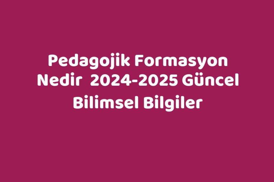 Pedagojik Formasyon Nedir 20242025 Güncel Bilimsel Bilgiler Sözlük