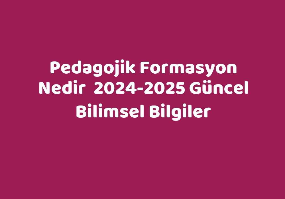 Pedagojik Formasyon Nedir 20242025 Güncel Bilimsel Bilgiler Sözlük