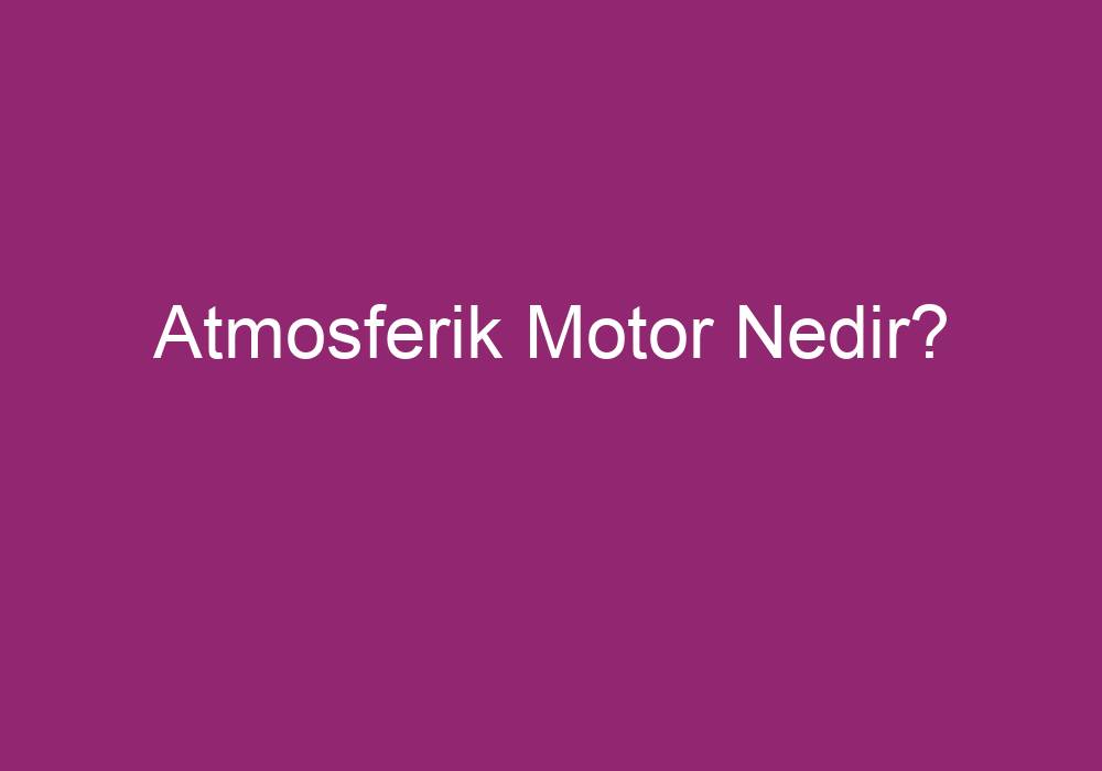 Atmosferik Motor Nedir?